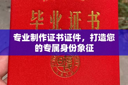 集集专业制作证书证件，打造您的专属身份象征